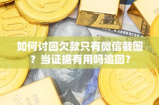 济南如何讨回欠款只有微信截图？当证据有用吗追回？