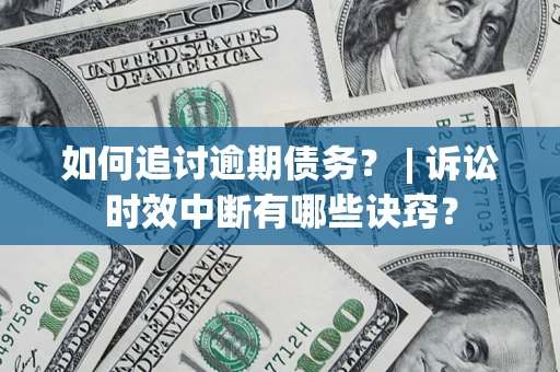 济南如何追讨逾期债务？ | 诉讼时效中断有哪些诀窍？