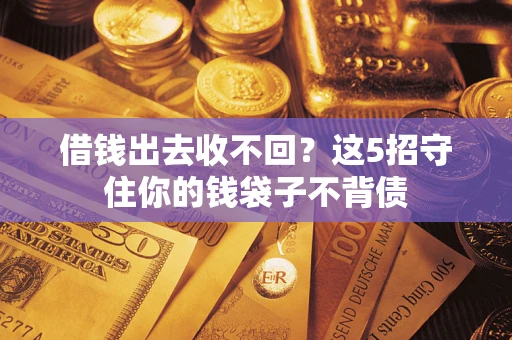 济南借钱出去收不回？这5招守住你的钱袋子不背债