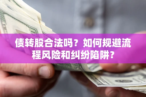 济南债转股合法吗？如何规避流程风险和纠纷陷阱？