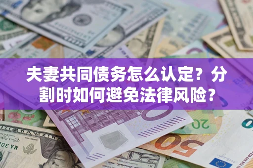 济南夫妻共同债务怎么认定？分割时如何避免法律风险？