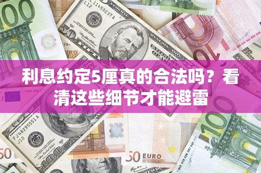 济南利息约定5厘真的合法吗？看清这些细节才能避雷