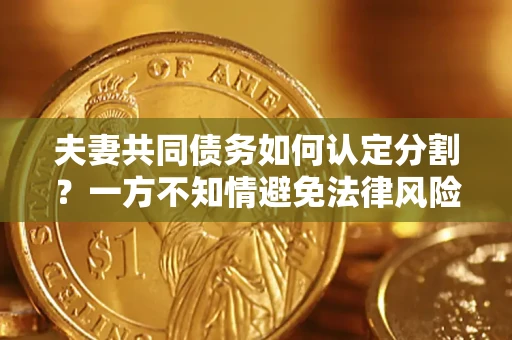 济南夫妻共同债务如何认定分割？一方不知情避免法律风险必看！