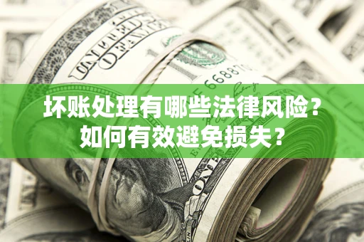 济南坏账处理有哪些法律风险？如何有效避免损失？